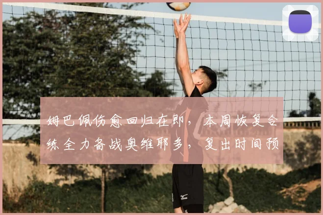 姆巴佩伤愈回归在即，本周恢复合练全力备战奥维耶多，复出时间预测