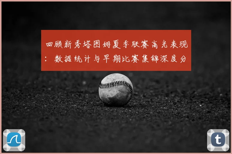 回顾新秀塔图姆夏季联赛高光表现：数据统计与早期比赛集锦深度分析