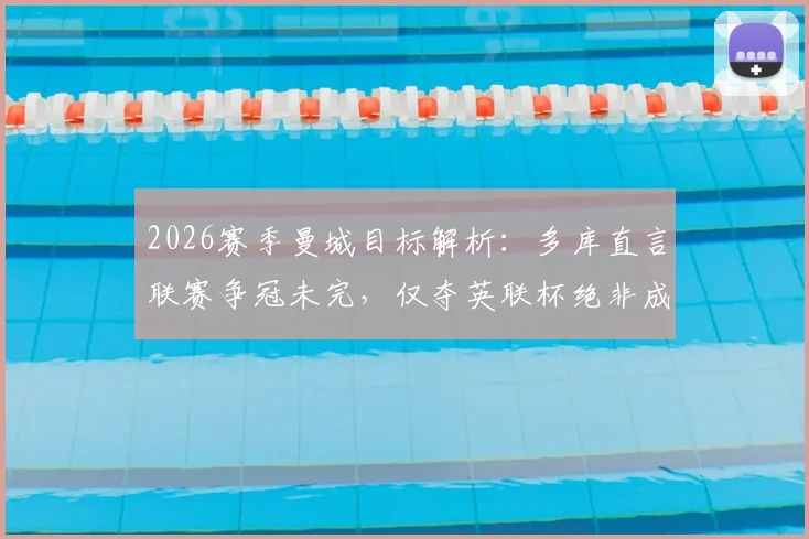 2026赛季曼城目标解析：多库直言联赛争冠未完，仅夺英联杯绝非成功，详解球员心中成功标准