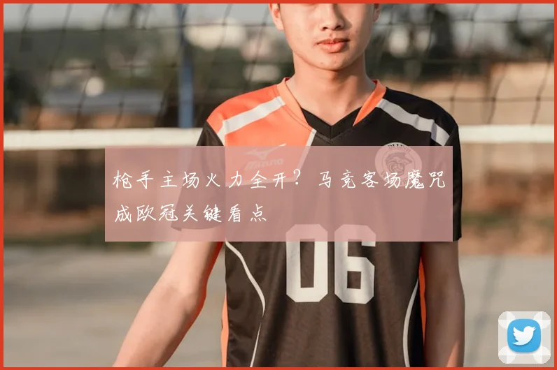 枪手主场火力全开？马竞客场魔咒成欧冠关键看点