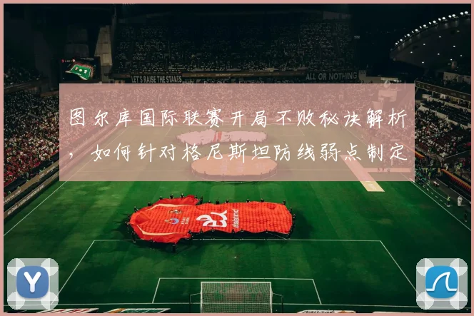 图尔库国际联赛开局不败秘诀解析，如何针对格尼斯坦防线弱点制定战术