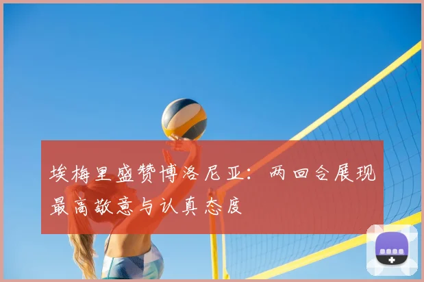 埃梅里盛赞博洛尼亚：两回合展现最高敬意与认真态度